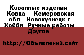 Кованные изделия.  Ковка. - Кемеровская обл., Новокузнецк г. Хобби. Ручные работы » Другое   